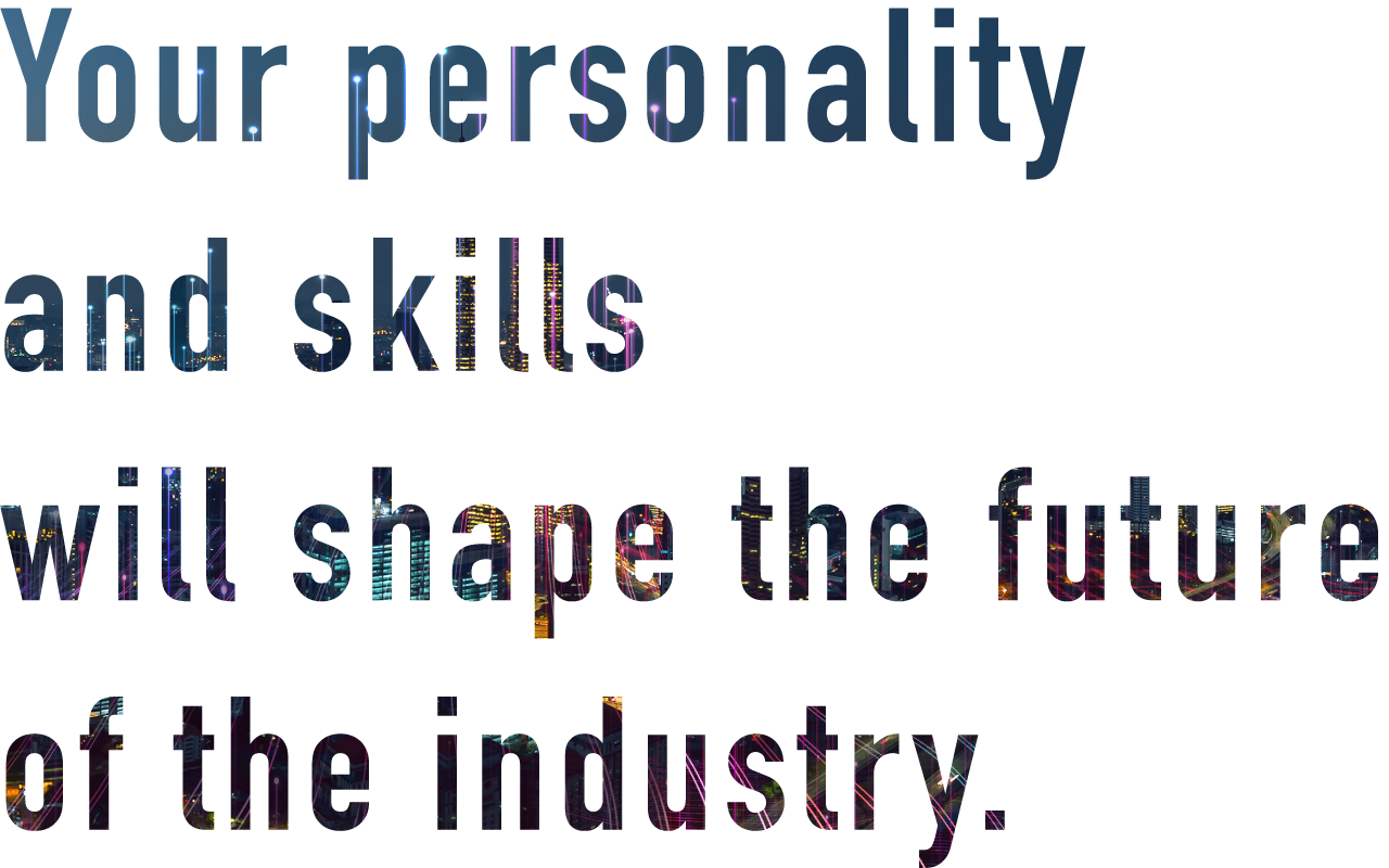 Your personality and skills will shape the future of the industry.